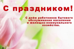Работникам бытового обслуживания населения и жилищно-коммунального хозяйства.  Поздравляем вас, дорогие друзья, с профессиональным праздником!